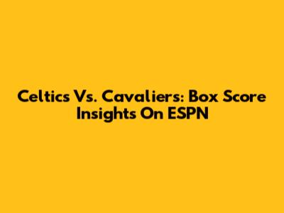 Celtics Vs. Cavaliers: Box Score Insights On ESPN
