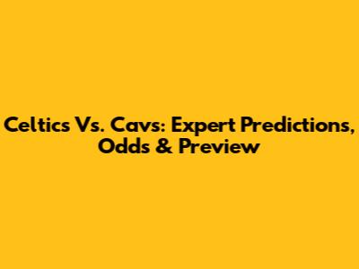Celtics Vs. Cavs: Expert Predictions, Odds & Preview