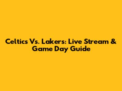 Celtics Vs. Lakers: Live Stream & Game Day Guide