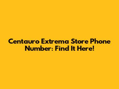 Centauro Extrema Store Phone Number: Find It Here!