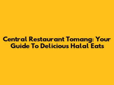 Central Restaurant Tomang: Your Guide To Delicious Halal Eats