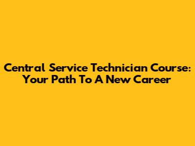 Central Service Technician Course: Your Path To A New Career