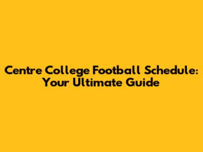 Centre College Football Schedule: Your Ultimate Guide