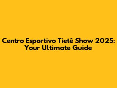 Centro Esportivo Tietê Show 2025: Your Ultimate Guide