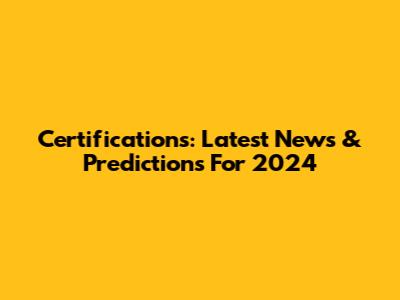 Certifications: Latest News & Predictions For 2024