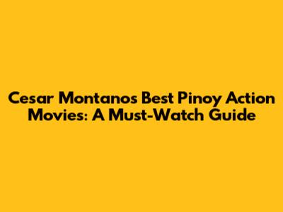 Cesar Montano's Best Pinoy Action Movies: A Must-Watch Guide