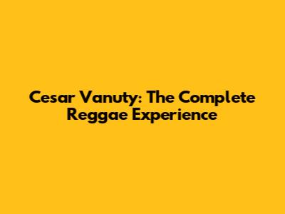 Cesar Vanuty: The Complete Reggae Experience
