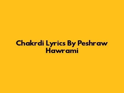 Chakrdi Lyrics By Peshraw Hawrami