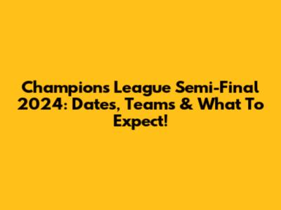 Champions League Semi-Final 2024: Dates, Teams & What To Expect!