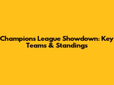 Champions League Showdown: Key Teams & Standings