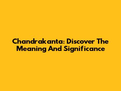 Chandrakanta: Discover The Meaning And Significance