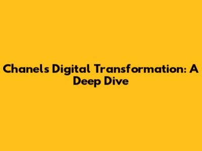 Chanel's Digital Transformation: A Deep Dive