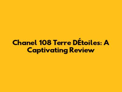 Chanel 108 Terre D'Étoiles: A Captivating Review