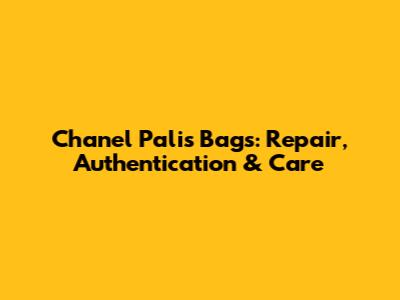 Chanel Palis Bags: Repair, Authentication & Care