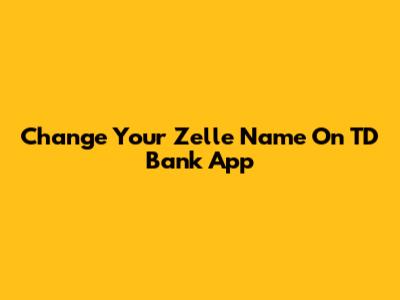 Change Your Zelle Name On TD Bank App