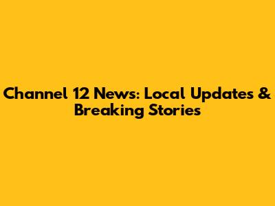 Channel 12 News: Local Updates & Breaking Stories