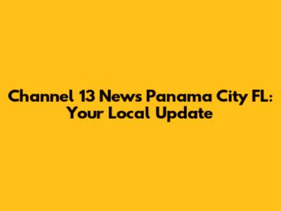 Channel 13 News Panama City FL: Your Local Update