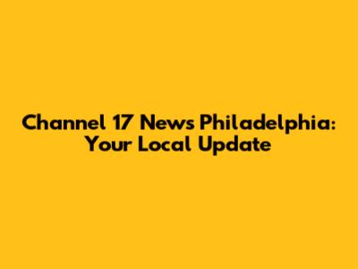 Channel 17 News Philadelphia: Your Local Update