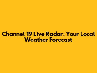 Channel 19 Live Radar: Your Local Weather Forecast