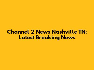 Channel 2 News Nashville TN: Latest Breaking News