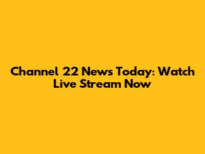 Channel 22 News Today: Watch Live Stream Now