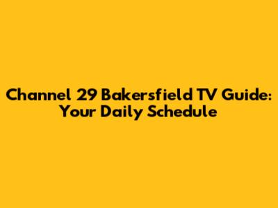 Channel 29 Bakersfield TV Guide: Your Daily Schedule