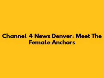 Channel 4 News Denver: Meet The Female Anchors