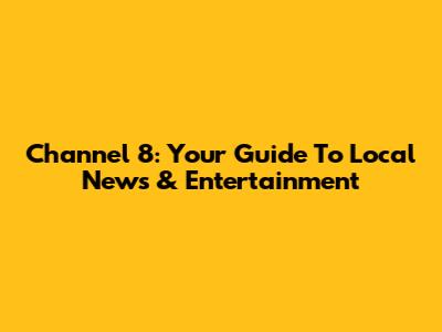 Channel 8: Your Guide To Local News & Entertainment