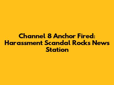 Channel 8 Anchor Fired: Harassment Scandal Rocks News Station