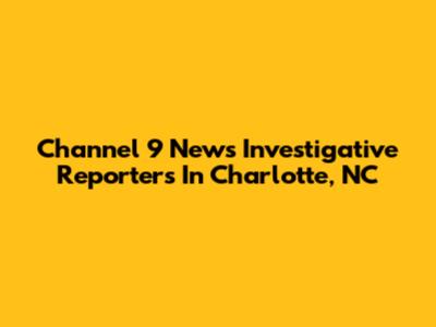 Channel 9 News Investigative Reporters In Charlotte, NC