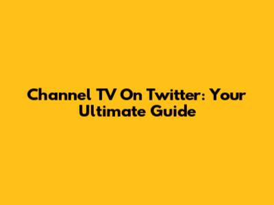 Channel TV On Twitter: Your Ultimate Guide