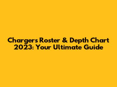 Chargers Roster & Depth Chart 2023: Your Ultimate Guide