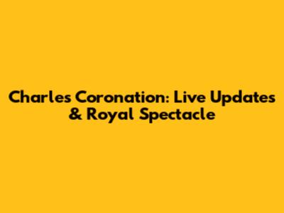 Charles' Coronation: Live Updates & Royal Spectacle