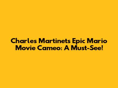 Charles Martinet's Epic Mario Movie Cameo: A Must-See!