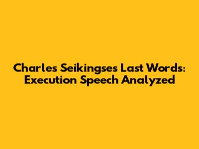 Charles Seikingse's Last Words: Execution Speech Analyzed