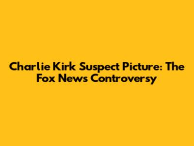 Charlie Kirk Suspect Picture: The Fox News Controversy