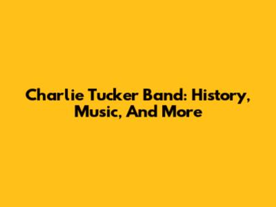 Charlie Tucker Band: History, Music, And More