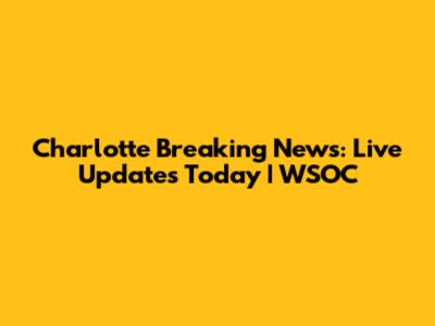 Charlotte Breaking News: Live Updates Today | WSOC