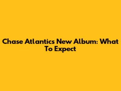 Chase Atlantic's New Album: What To Expect