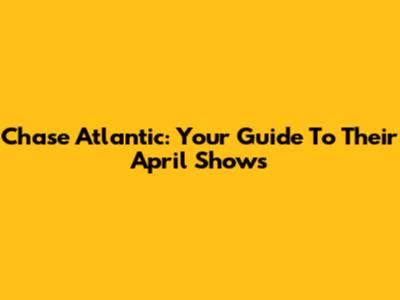 Chase Atlantic: Your Guide To Their April Shows
