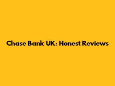 Chase Bank UK: Honest Reviews