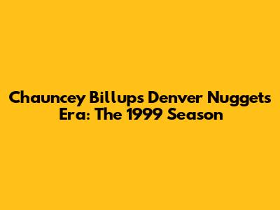 Chauncey Billups' Denver Nuggets Era: The 1999 Season