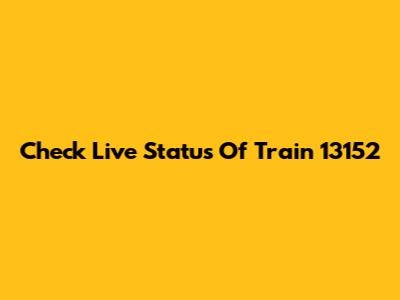 Check Live Status Of Train 13152