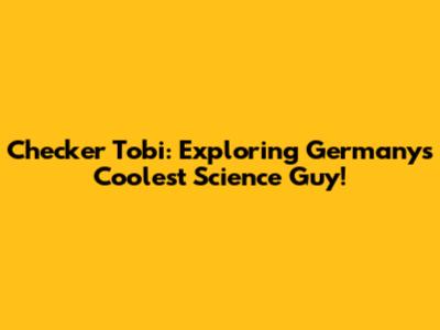 Checker Tobi: Exploring Germany's Coolest Science Guy!