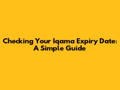 Checking Your Iqama Expiry Date: A Simple Guide