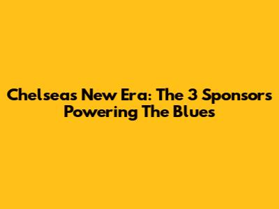 Chelsea's New Era: The 3 Sponsors Powering The Blues
