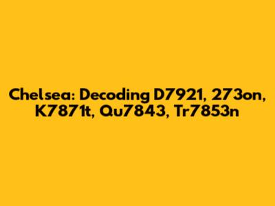 Chelsea: Decoding D7921, 273on, K7871t, Qu7843, Tr7853n