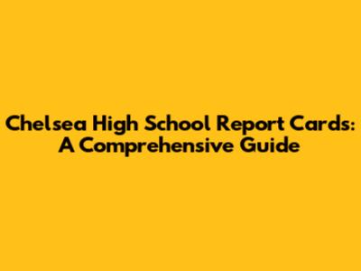 Chelsea High School Report Cards: A Comprehensive Guide