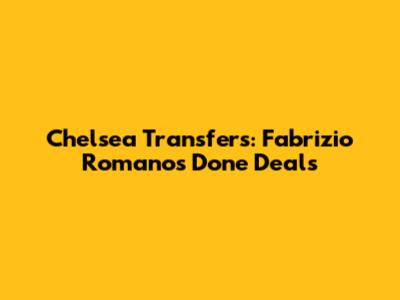 Chelsea Transfers: Fabrizio Romano's Done Deals
