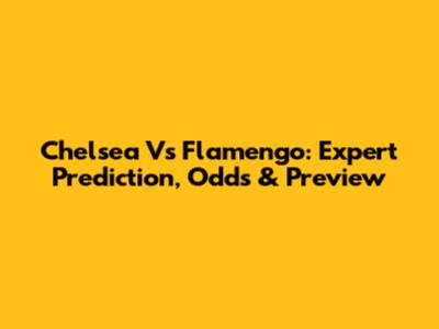 Chelsea Vs Flamengo: Expert Prediction, Odds & Preview